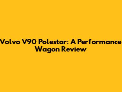 Volvo V90 Polestar: A Performance Wagon Review