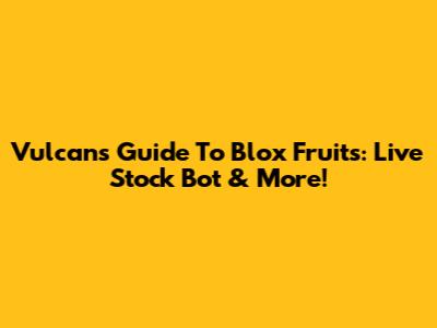 Vulcan's Guide To Blox Fruits: Live Stock Bot & More!