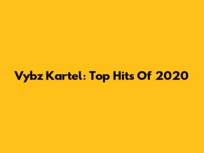 Vybz Kartel: Top Hits Of 2020