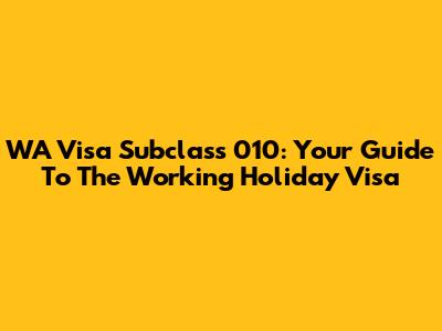 WA Visa Subclass 010: Your Guide To The Working Holiday Visa