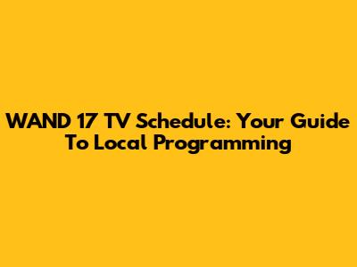 WAND 17 TV Schedule: Your Guide To Local Programming