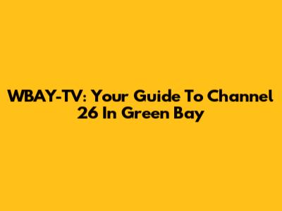 WBAY-TV: Your Guide To Channel 26 In Green Bay