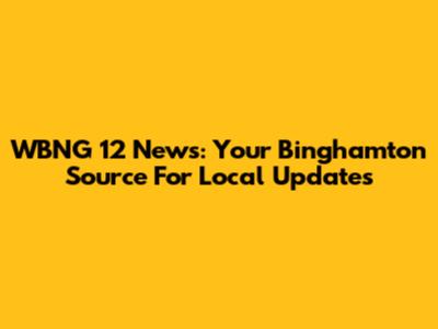 WBNG 12 News: Your Binghamton Source For Local Updates