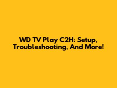 WD TV Play C2H: Setup, Troubleshooting, And More!