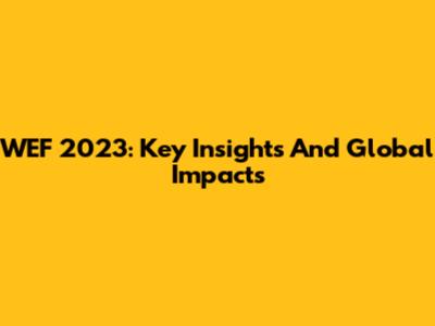 WEF 2023: Key Insights And Global Impacts