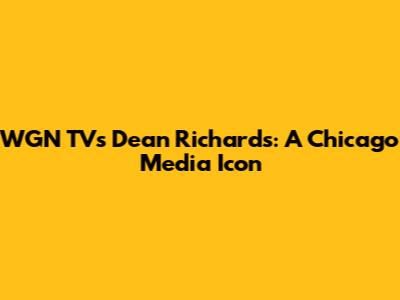WGN TV's Dean Richards: A Chicago Media Icon