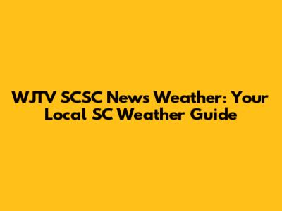 WJTV SCSC News Weather: Your Local SC Weather Guide