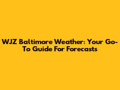 WJZ Baltimore Weather: Your Go-To Guide For Forecasts