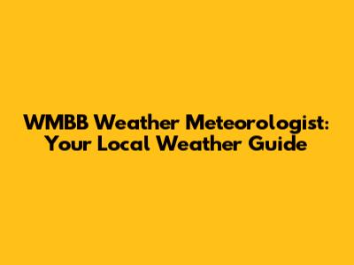 WMBB Weather Meteorologist: Your Local Weather Guide