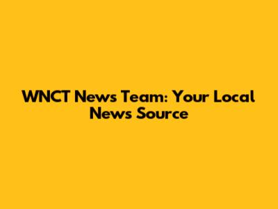 WNCT News Team: Your Local News Source