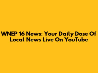 WNEP 16 News: Your Daily Dose Of Local News Live On YouTube