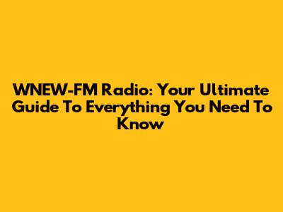 WNEW-FM Radio: Your Ultimate Guide To Everything You Need To Know