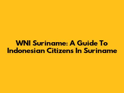 WNI Suriname: A Guide To Indonesian Citizens In Suriname