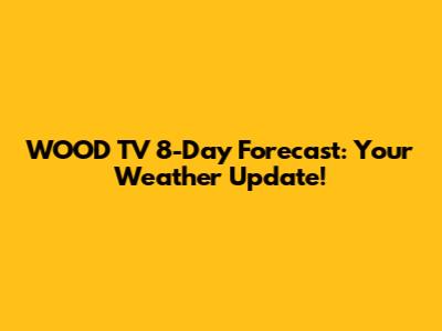 WOOD TV 8-Day Forecast: Your Weather Update!