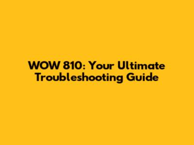 WOW 810: Your Ultimate Troubleshooting Guide