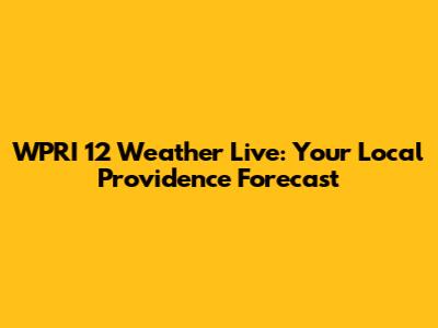 WPRI 12 Weather Live: Your Local Providence Forecast