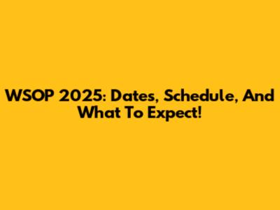WSOP 2025: Dates, Schedule, And What To Expect!