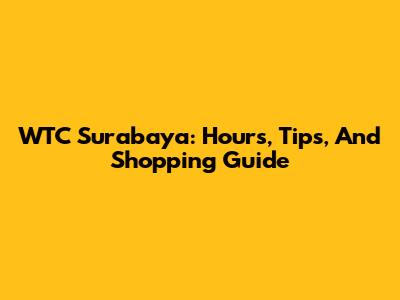 WTC Surabaya: Hours, Tips, And Shopping Guide