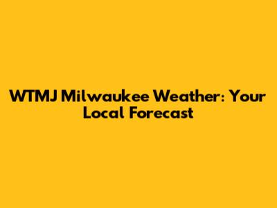 WTMJ Milwaukee Weather: Your Local Forecast