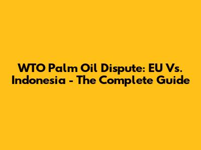 WTO Palm Oil Dispute: EU Vs. Indonesia - The Complete Guide