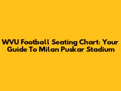 WVU Football Seating Chart: Your Guide To Milan Puskar Stadium