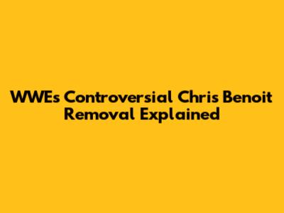 WWE's Controversial Chris Benoit Removal Explained