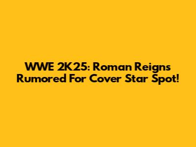 WWE 2K25: Roman Reigns Rumored For Cover Star Spot!