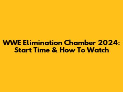 WWE Elimination Chamber 2024: Start Time & How To Watch