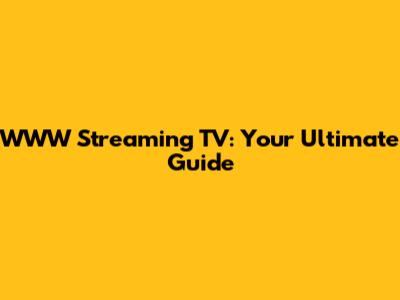 WWW Streaming TV: Your Ultimate Guide