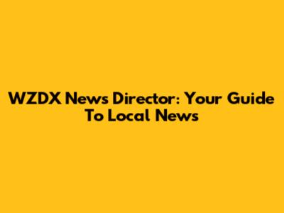 WZDX News Director: Your Guide To Local News