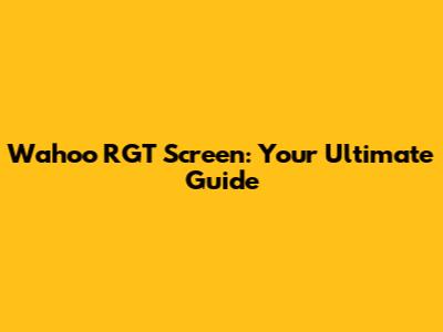 Wahoo RGT Screen: Your Ultimate Guide
