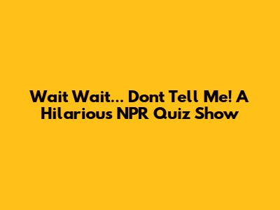 Wait Wait... Don't Tell Me! A Hilarious NPR Quiz Show
