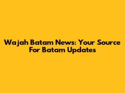 Wajah Batam News: Your Source For Batam Updates
