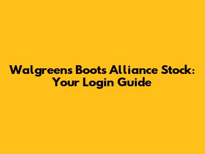 Walgreens Boots Alliance Stock: Your Login Guide