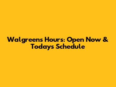 Walgreens Hours: Open Now & Today's Schedule