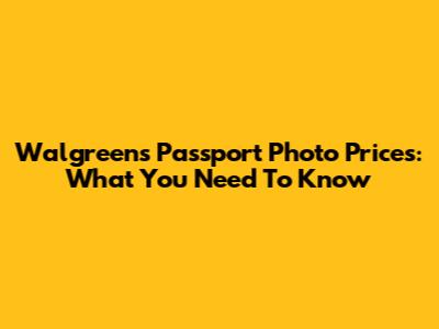 Walgreens Passport Photo Prices: What You Need To Know