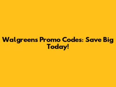 Walgreens Promo Codes: Save Big Today!