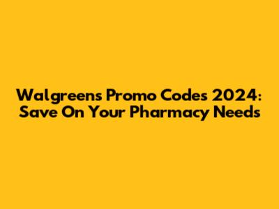 Walgreens Promo Codes 2024: Save On Your Pharmacy Needs