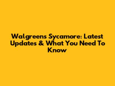 Walgreens Sycamore: Latest Updates & What You Need To Know