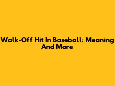 Walk-Off Hit In Baseball: Meaning And More