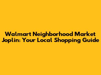 Walmart Neighborhood Market Joplin: Your Local Shopping Guide