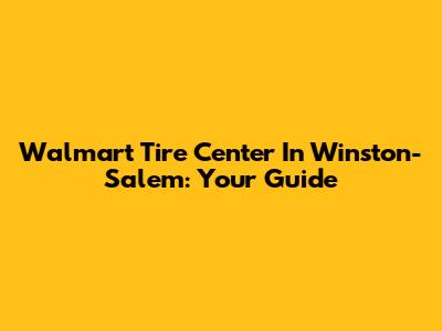 Walmart Tire Center In Winston-Salem: Your Guide