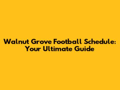 Walnut Grove Football Schedule: Your Ultimate Guide