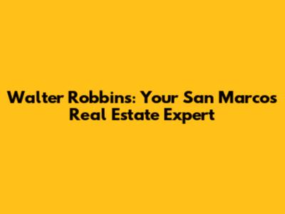 Walter Robbins: Your San Marcos Real Estate Expert