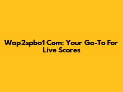 Wap2spbo1 Com: Your Go-To For Live Scores