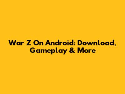 War Z On Android: Download, Gameplay & More