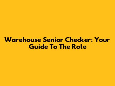 Warehouse Senior Checker: Your Guide To The Role