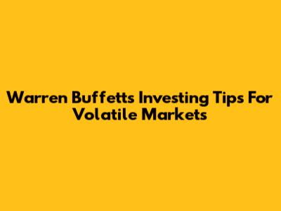 Warren Buffett's Investing Tips For Volatile Markets