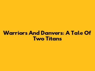 Warriors And Danvers: A Tale Of Two Titans