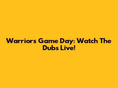 Warriors Game Day: Watch The Dubs Live!